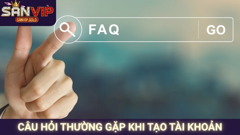 Câu hỏi thường gặp khi tạo tài khoản