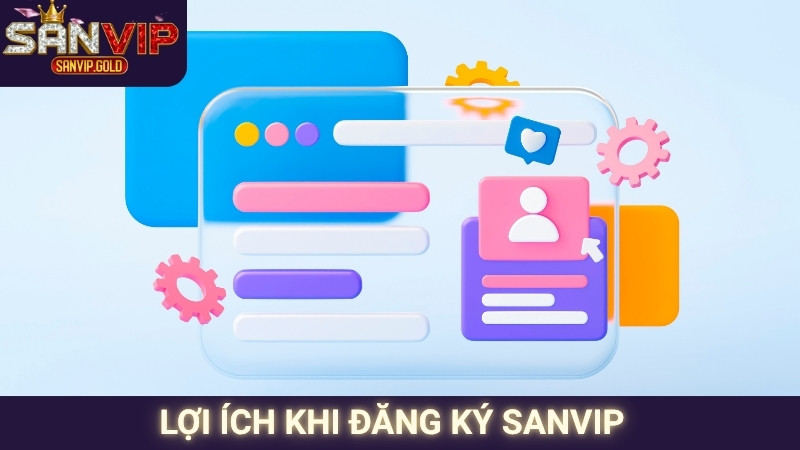 Đăng Ký SANVIP - Thao Tác Dễ Dàng, Nhận Thưởng Nhanh Chóng 1 Lợi ích khi đăng ký SANVIP
