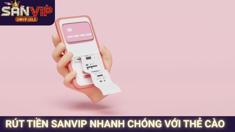 Rút Tiền SANVIP - Quy Trình Minh Bạch, Giao Dịch Thông Minh 3 Rút tiền SANVIP nhanh chóng với thẻ cào